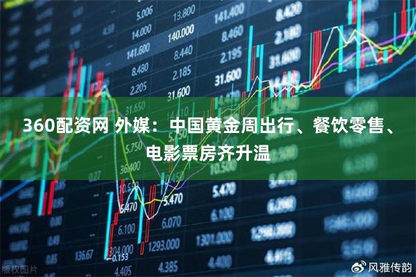 360配资网 外媒:中国黄金周出行、餐饮零售、电影票房齐升温