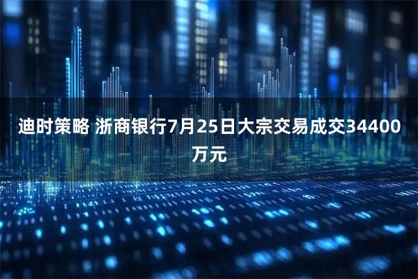迪时策略 浙商银行7月25日大宗交易成交34400万元