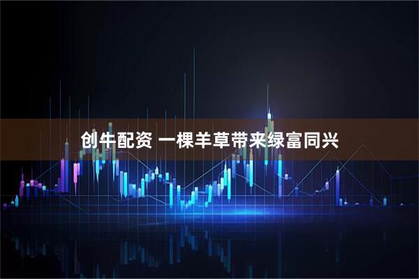 创牛配资 一棵羊草带来绿富同兴
