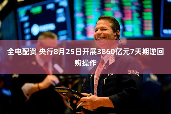 全电配资 央行8月25日开展3860亿元7天期逆回购操作