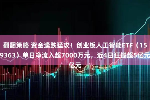 翻翻策略 资金逢跌猛攻！创业板人工智能ETF（159363）单日净流入超7000万元，近4日狂揽超5亿元