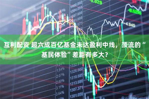 互利配资 超六成百亿基金未达盈利中线，顶流的“基民体验”差距有多大？